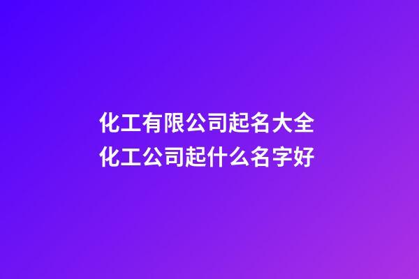 化工有限公司起名大全 化工公司起什么名字好-第1張-公司起名-玄機派